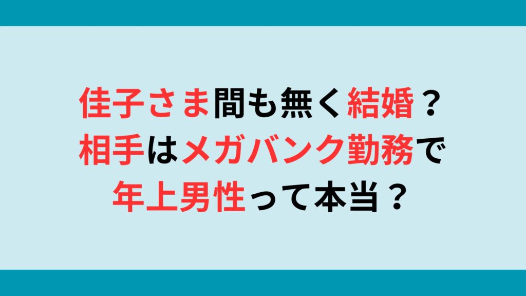 佳子さま間も無く結婚？相手はメガバンク勤務の年上男性って本当？