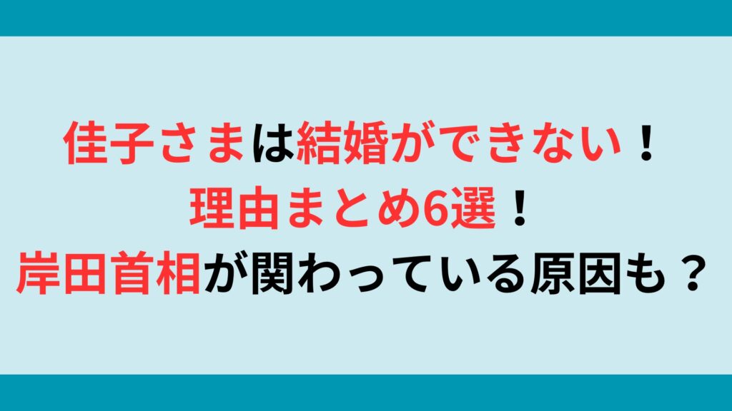 佳子さまは結婚ができない！理由まとめ6選！岸田首相が関わっている原因も？