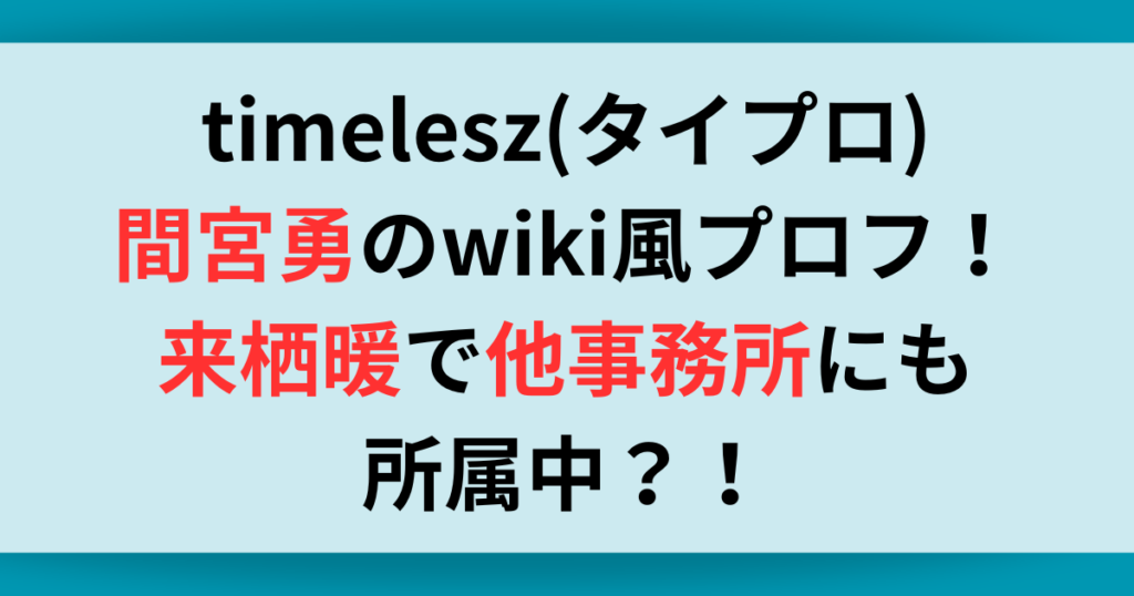 timelesz(タイプロ)間宮勇のwiki風プロフ！来栖暖で他事務所にも所属中？