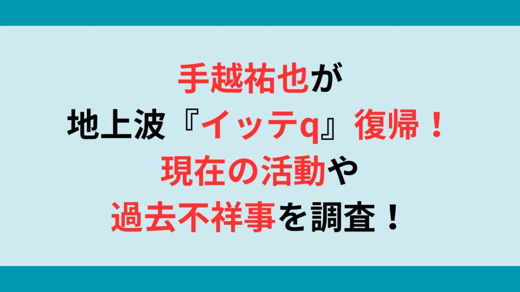 手越祐也が地上波『イッテq』復帰！現在の活動や過去不祥事を調査！