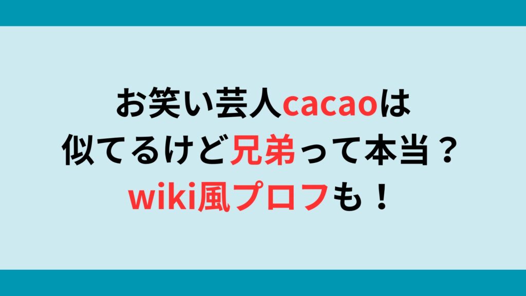 お笑い芸人cacaoは似てるけど兄弟って本当？wiki風プロフも！