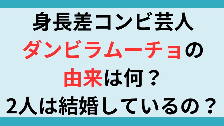 身長差コンビ芸人・ダンビラムーチョの由来は何？2人は結婚しているの？