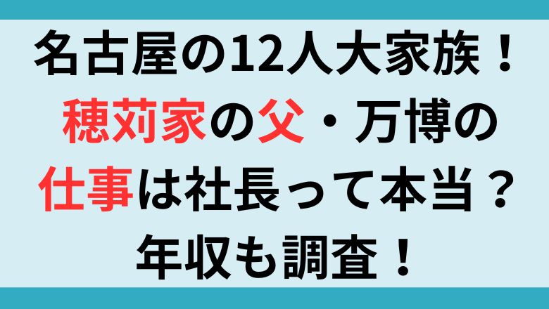 名古屋の12人大家族！穂苅家の父・万博の仕事は社長って本当？年収も調査！