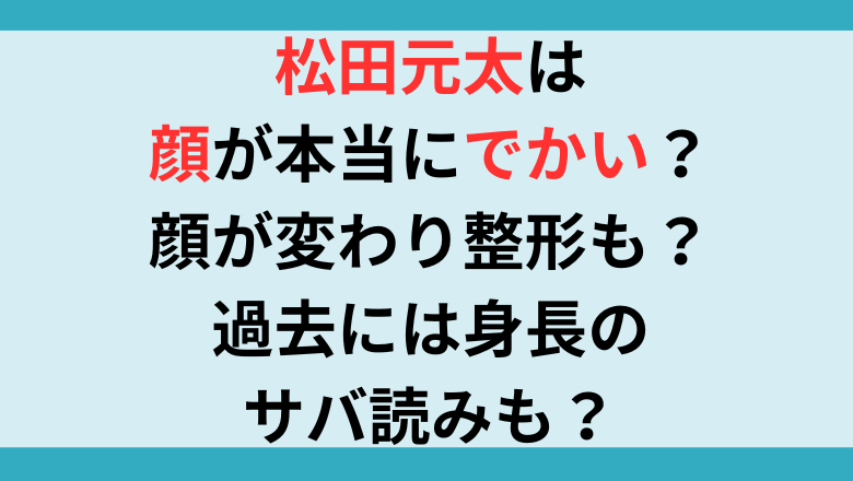 松田元太は顔が本当にでかい？顔が変わり整形も？過去には身長のサバ読みも？