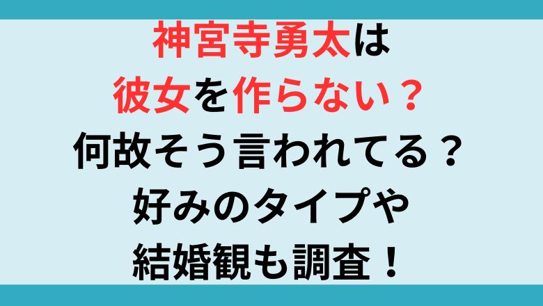 神宮寺勇太は彼女を作らない？何故そう言われてる？好みのタイプや結婚観も調査！