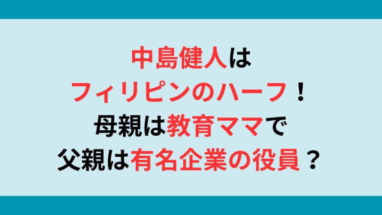 中島健人はフィリピンのハーフ！母親は教育ママで父親は有名企業の役員？