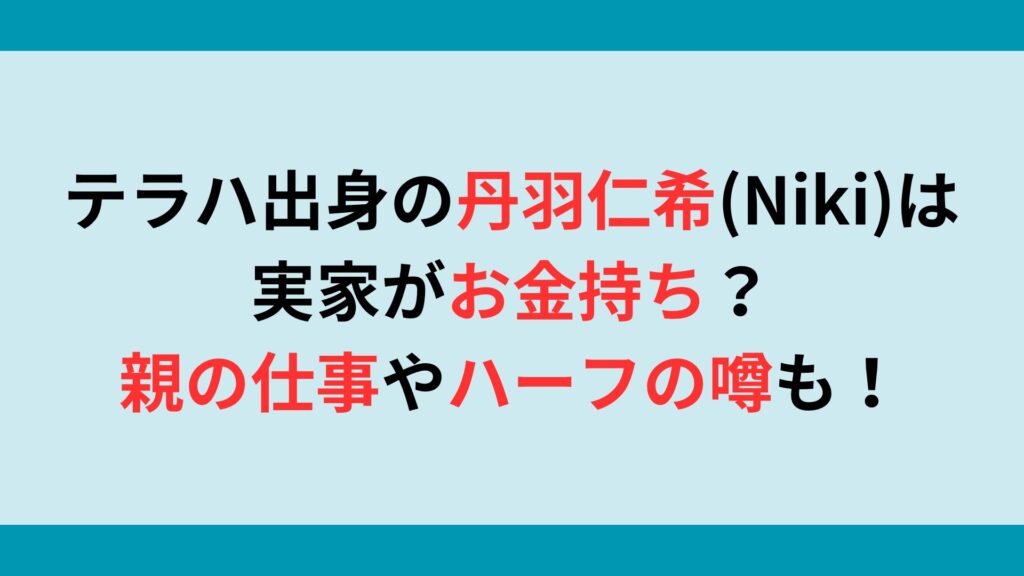 テラハ出身の丹羽仁希(Niki)は実家がお金持ち？親の仕事やハーフの噂についても！