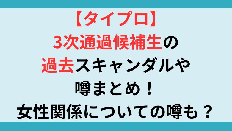 【タイプロ】3次通過候補生の過去スキャンダルや噂まとめ！女性関係についての噂も？