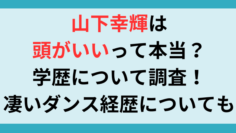 山下幸輝は頭がいいって本当？学歴について調査！凄いダンス経歴についても