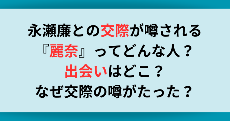 永瀬廉との交際が噂される『麗奈』ってどんな人？出会いは？なぜ交際の噂がたった？