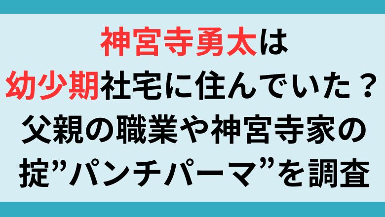 神宮寺勇太は幼少期社宅に住んでいた？父親の職業や神宮寺家の掟”パンチパーマ”を調査