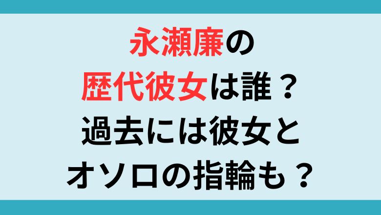 永瀬廉の歴代彼女は誰？過去には彼女とオソロの指輪も？