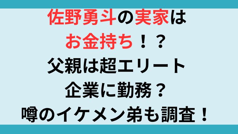 佐野勇斗の実家はお金持ち！？父親は超エリート企業に勤務？噂のイケメン弟も調査！