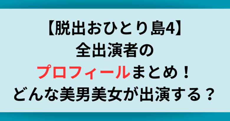 【脱出おひとり島4】全出演者のプロフィールまとめ！