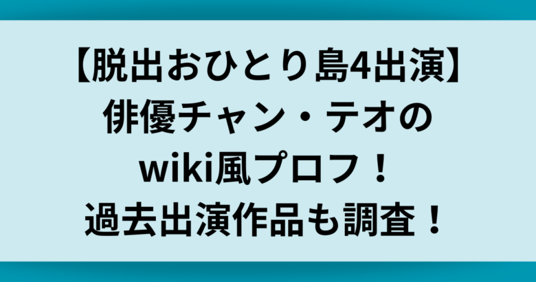 【脱出おひとり島4出演】俳優チャン・テオのwiki風プロフ！過去出演作品についても調査！