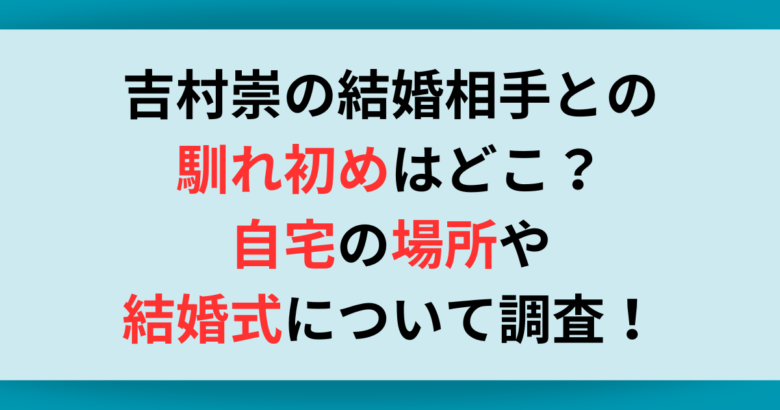 吉村崇の結婚相手との馴れ初めはどこ？自宅の場所や結婚式について調査！