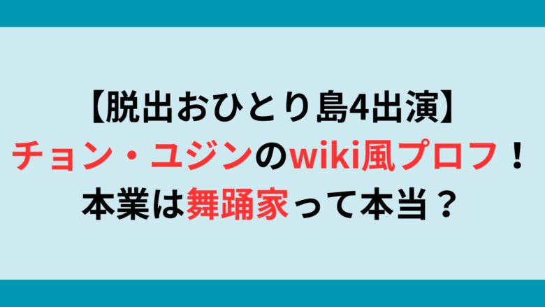 【脱出おひとり島4出演】チョン・ユジンのwiki風プロフ！本業は舞踊家って本当？