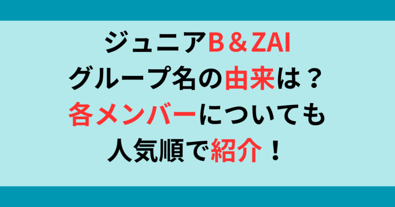 ジュニアB&ZAI(バンザイ)の意味は何？人気順に8人のメンバーも紹介！