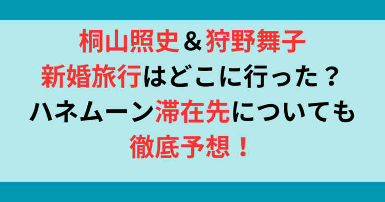 桐山照史と狩野舞子の新婚旅行はどこへ？滞在先も予想してみた！