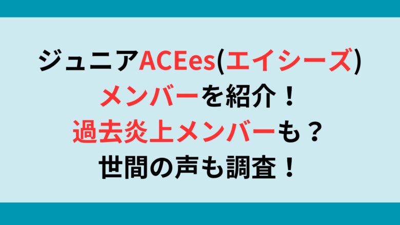 ジュニアACEes(エイシーズ)メンバーを紹介！過去炎上メンバーも？世間の声も調査！