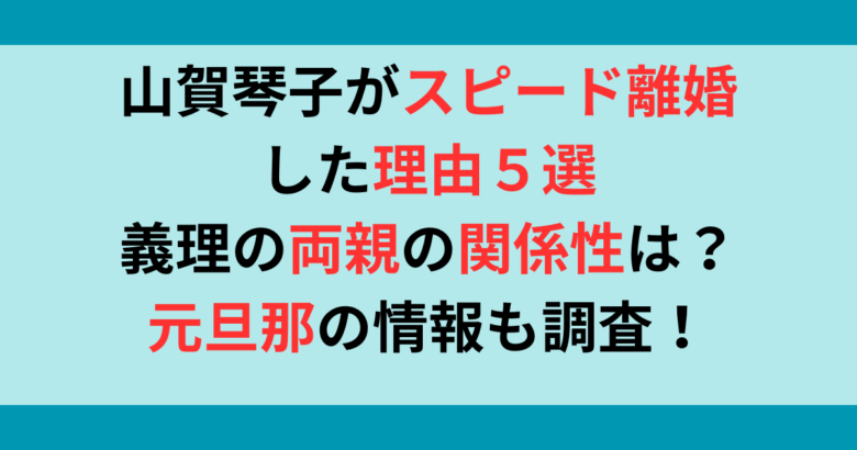 山賀琴子がスピード離婚！理由5選！義理両親と関係悪化？元旦那も調査！