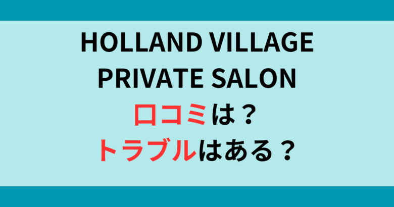 Holland Village Private Salonの口コミ（評判）やトラブルは？