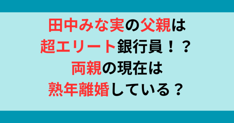 田中みな実の父親は超エリート銀行員？wiki風プロフ！両親の熟年離婚も調査！