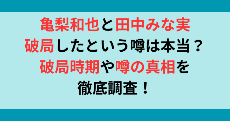 亀梨和也と田中みな実は破局した？破局時期やその根拠を調査！