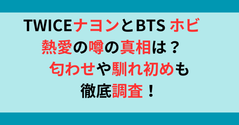 TWICE・ナヨンとBTS・J-HOPE(ホビ)に熱愛？匂わせや馴れ初めについて調査！